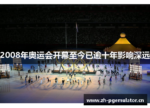 2008年奥运会开幕至今已逾十年影响深远