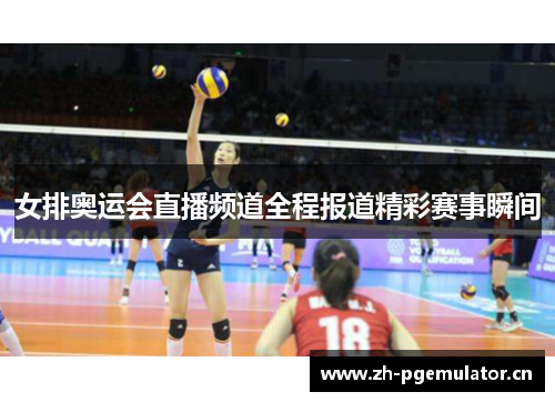 女排奥运会直播频道全程报道精彩赛事瞬间 女排奥运会直播频道全程报道精彩赛事瞬间