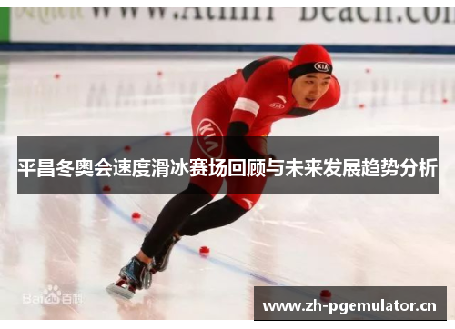 平昌冬奥会速度滑冰赛场回顾与未来发展趋势分析