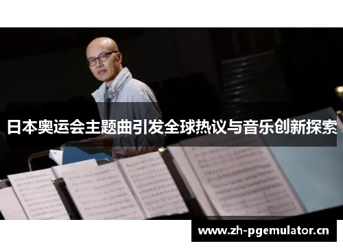 日本奥运会主题曲引发全球热议与音乐创新探索